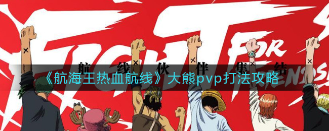 航海王热血航线大熊pvp怎么打?航海王热血航线大熊pvp打法详解