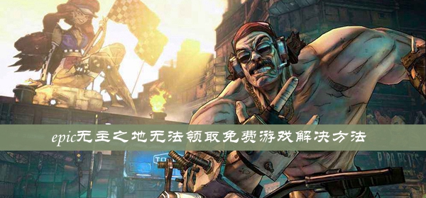 epic无主之地无法领取免费游戏怎么解决