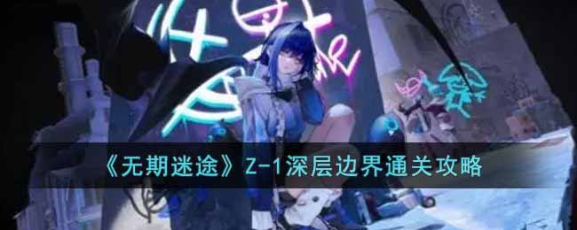 《无期迷途》诡境余音Z-1怎么打?