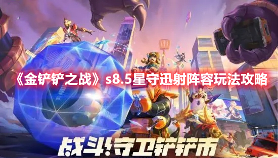 《金铲铲之战》s8.5星守迅射阵容玩法攻略
