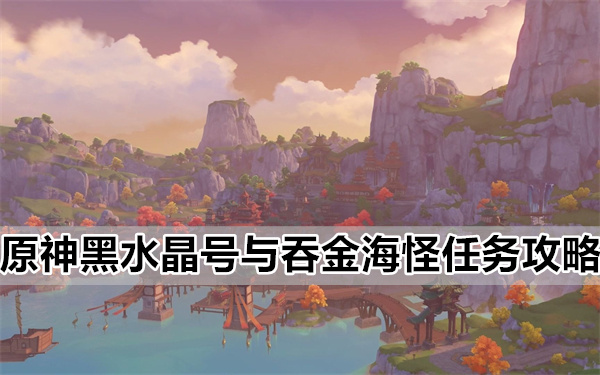 原神黑水晶号与吞金海怪任务详细介绍图文攻略