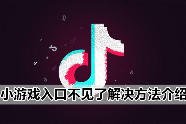 抖音上的小游戏入口突然不见了该怎么解决呢