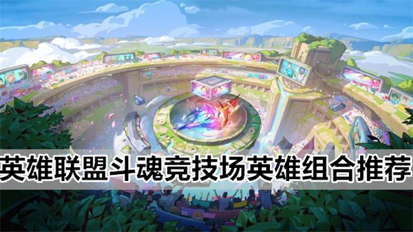 英雄联盟斗魂竞技场英雄怎么组合,斗魂竞技场英雄组合详细攻略一览