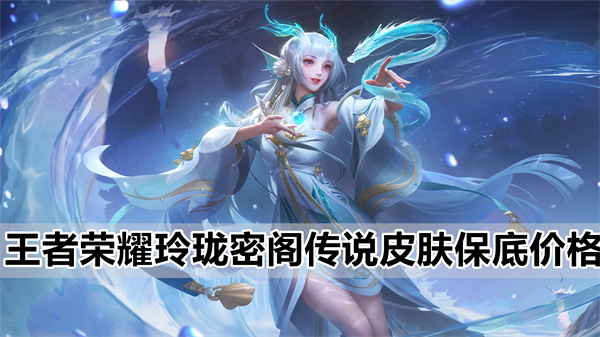 王者荣耀新版本玲珑密阁忠传说皮肤保底价格是多少钱