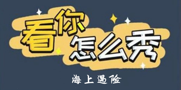 看你怎么秀手游海上遇险怎么过关 看你怎么秀手游海上遇险详细通关攻略一览