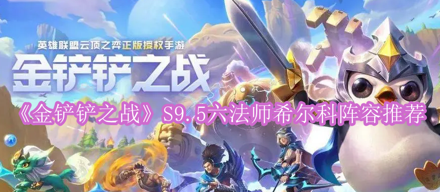 金铲铲之战S9.5六法师希尔科阵容怎么玩,金铲铲之战S9.5六法师希尔科阵容详细攻略介绍