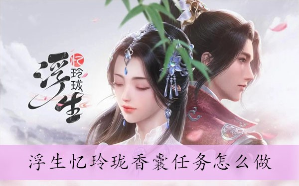 浮生忆玲珑香囊任务怎么做1