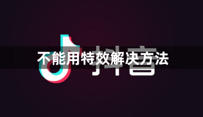 抖音特效使用失败怎么回事
