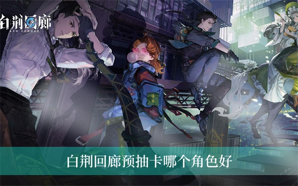 白荆回廊预抽卡角色哪些比较好1