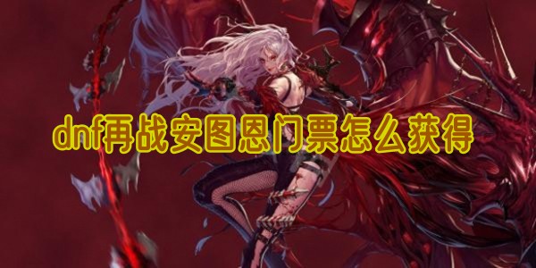 dnf再战安图恩门票去哪里弄1