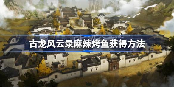 古龙风云录麻辣烤鱼哪里弄1