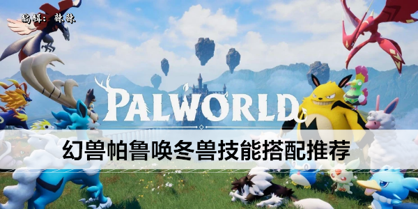 幻兽帕鲁唤冬兽技能怎么搭配最好1
