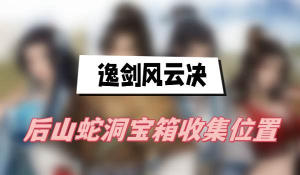 逸剑风云决后山蛇洞宝箱怎么找1