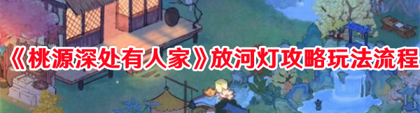 桃源深处有人家放河灯怎么玩1