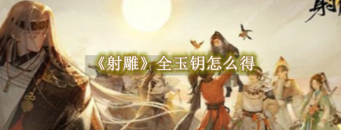 射雕手游全玉钥去哪弄1