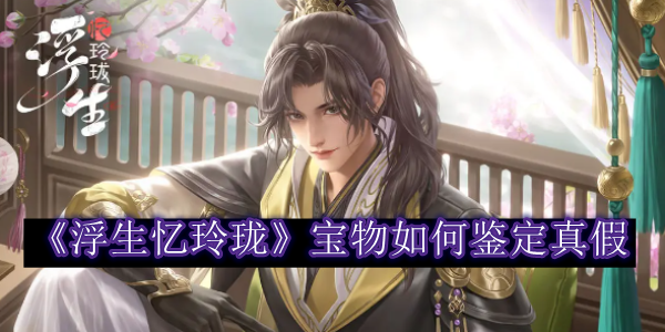 浮生忆玲珑宝物真假怎么鉴定1